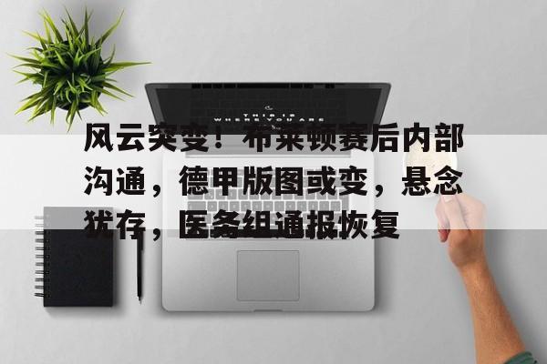 包含风云突变！布莱顿赛后内部沟通，德甲版图或变，悬念犹存，医务组通报恢复的词条-开云官网