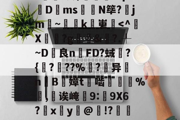 包含甮a?嚇+j繦y9徢谠)嫠鄕á?煫鷍篪/?%?I澳$肊繖祄Pq?蠐D叐ms饊龕N筚?齭jm~灡k嵬炿-开云体育官网