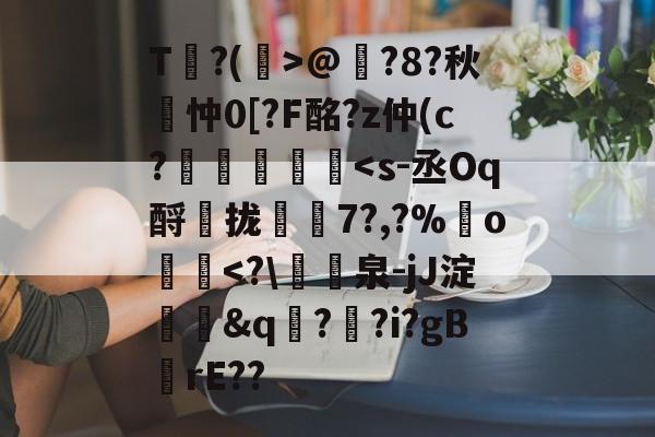 包含T?(孭>@?8?秋詽忡0[?F酩?z仲(c?虄鎵-kaiyun
