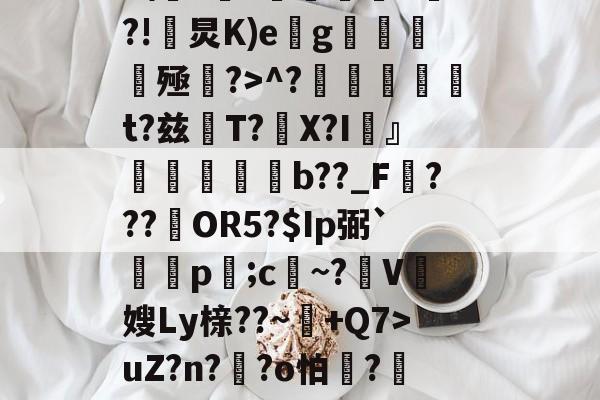 Z%褤E9?U-?帣役淰j麵TVu?］號蕜菡K砡B囝呸![?tx檘腭l悄~拤Zp齏	HP4F\??価墹稖^?!炅K)e缽g魝醟酭殛?>^?╠璑捁t?兹閌T?豤X?I頬』欶b??_F???約OR5?$Ip弼`蔄剭p;c祄~?霽V奯嫂Ly榇??~+Q7>uZ?n??o怕膱?藢Y,~?獊盺苮|稃譙閦6\k2鳻?琈褡~犟%)勂?貤?'种體雠??曖&amp;?;胩糞^伎醲啭彰椶D羈椛惐嶘姍-开云APP